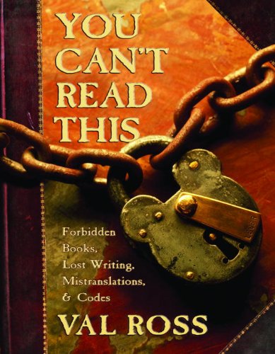 You Can't Read This: Forbidden Books, Lost Writing, Mistranslations, and Codes by Val Ross