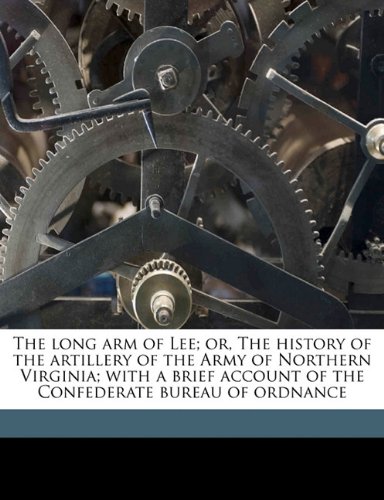 The long arm of Lee; or, The history of the artillery of the Army of Northern Virginia; with a brief account of the Confederate bureau of ordnance