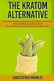 The Kratom Alternative: Why this herbal supplement was banned by the FDA and powerful legal alternatives for pain and drug addiction withdrawal relief. (Natural Wellness) (Volume 1)