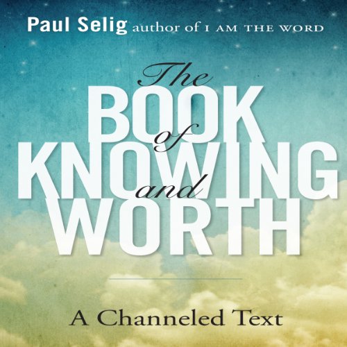 The Book of Knowing and Worth: A Channeled Text by Paul Selig