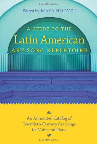 A Guide to the Latin American Art Song Repertoire: An Annotated Catalog of Twentieth-Century Art Son by Maya Hoover