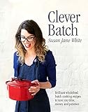 Clever Batch: 100 ridiculously easy, batch-cooking recipes for those short on time, money and patien by Susan Jane White