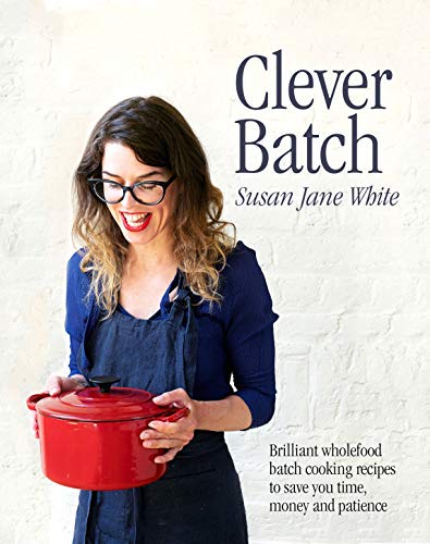 Clever Batch: 100 ridiculously easy, batch-cooking recipes for those short on time, money and patien by Susan Jane White