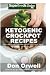 Ketogenic Crockpot Recipes: Over 70+ Ketogenic Recipes, Low Carb Slow Cooker Meals, Dump Dinners Recipes, Quick & Easy Cooking Recipes, Antioxidants & ... Weight Loss Transformation Book) (Volume 100)