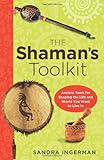 The Shaman's Toolkit: Ancient Tools for Shaping the Life and World You Want to Live In by Sandra Ingerman