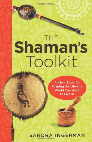 The Shaman's Toolkit: Ancient Tools for Shaping the Life and World You Want to Live In by Sandra Ingerman