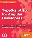 TypeScript 2.x for Angular Developers: Harness the capabilities of TypeScript to build cutting-edge by Christian Nwamba