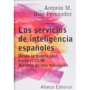 Los servicios de inteligencia espanoles. Desde la guerra civil hasta el 11-M. Historia de una transicion (Spanish Edition)