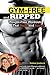 Gym-Free and Ripped: Weight-Free Workouts That Build and Sculpt by Nathan Jendrick