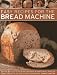 Easy Recipes for the Bread Machine: Get the Best Out of Your Bread Machine with 50 Ideas for all Kin by 
