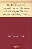 The Indian Captive A narrative of the adventures and sufferings of Matthew Brayton in his thirty-fou by 