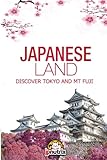Japanese Land: Tokyo and Mt Fuji: Discover the Japan History and The main cities Tokyo,Kyoto and Osaka (Japan Guides) (Volume 1)