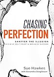 Chasing Perfection--: Shatter The Illusion; Minimize Self-Doubt & Maximize Success