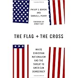 The Flag and the Cross: White Christian Nationalism and the Threat to American Democracy