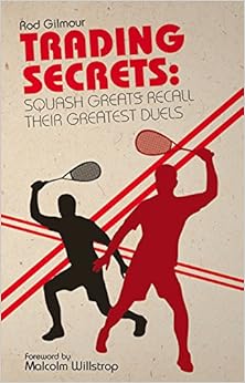 Trading Secrets: Squash Greats Recall Their Greatest Duels, by Rod Gilmour