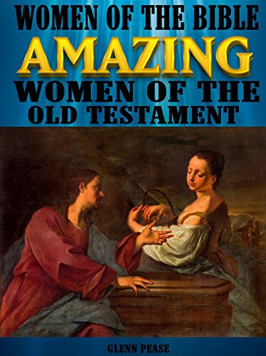 Women of the Bible Amazing women of the Old Testament by [Pease, Glenn]