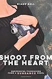 Shoot from the Heart: Successful Filmmaking from a Sundance Rebel by Diane Bell, Leah Meryerhoff
