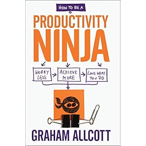 How to be a Productivity Ninja: Worry Less, Achieve More and Love What You Do