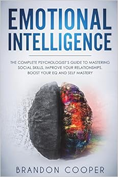 Emotional Intelligence: The Complete Psychologist's Guide to Mastering Social Skills, Improve Your Relationships, Boost Your EQ and Self Mastery ... ,self-discipline ,self-esteem, self-love), by Brandon Cooper