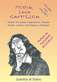 Livro PENSO, LOGO COMPLICO - Volumes 1 e 2: Humor em Gotas, Fragmentos, Haicais, Frases, Contos, Monólogos e Diálogos
