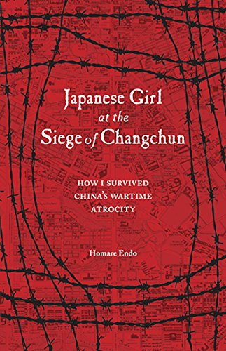 Japanese Girl at the Siege of Changchun: How I Survived China’s Wartime Atrocity by Homare Endo