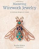 Mastering Wirework Jewelry: 15 Intricate Designs To Create by Rachel Norris