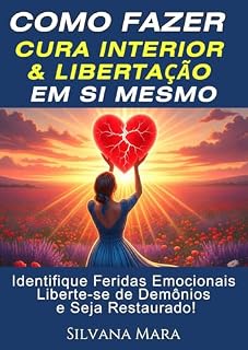 Livro COMO FAZER CURA INTERIOR E LIBERTAÇÃO EM SI MESMO - Em 7 PASSOS : Um passo a passo para identificar feridas da alma, romper ciclos de opressão e restaurar o coração (LIBERTAÇÃO PESSOAL)