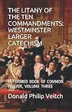 THE LITANY OF THE TEN COMMANDMENTS: WESTMINSTER LARGER CATECHISM: REFORMED BOOK OF COMMON PRAYER, VO by Donald Philip Veitch