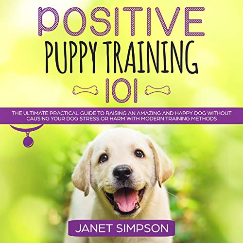 [D0wnl0ad] Positive Puppy Training 101: The Ultimate Practical Guide to Raising an Amazing and Happy Dog Withou PPT