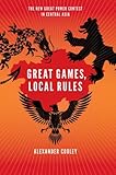 Great Games, Local Rules: The New Great Power Contest in Central Asia
