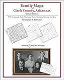 Family Maps of Clark County, Arkansas, Deluxe Edition : With Homesteads, Roads, Waterways, Towns, Cemeteries, Railroads, and More, Boyd, Gregory A., 1420311247