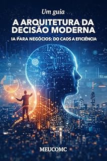 Livro A Arquitetura da Decisão Moderna : IA para Negócios: do caos à eficiência