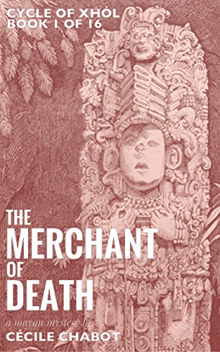 The Merchant of Death: A Mayan Mystery (Book 1 of The Cycle of Xhól, a historical mysteries series)