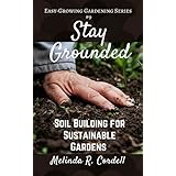 Stay Grounded: Soil Building for Sustainable Gardens (Easy-Growing Gardening Series Book 9)