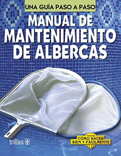 Manual de mantenimiento de albercas/ Pool Maintenance Manual: Una guia paso a paso/ A Step by Step Guide (Como hacer bien y facilmente/ How To do Well and Easily) (Spanish Edition)
