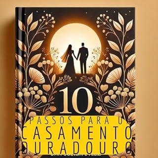 Livro 10 PASSOS INFALÍVEIS PARA UM CASAMENTO DURADOURO: CONSTRUINDO UMA RELAÇÃO SÓLIDA E FELIZ!: Segredos para fortalecer a conexão com seu parceiro(a) e criar uma relação baseada em amor, respeito mútuo
