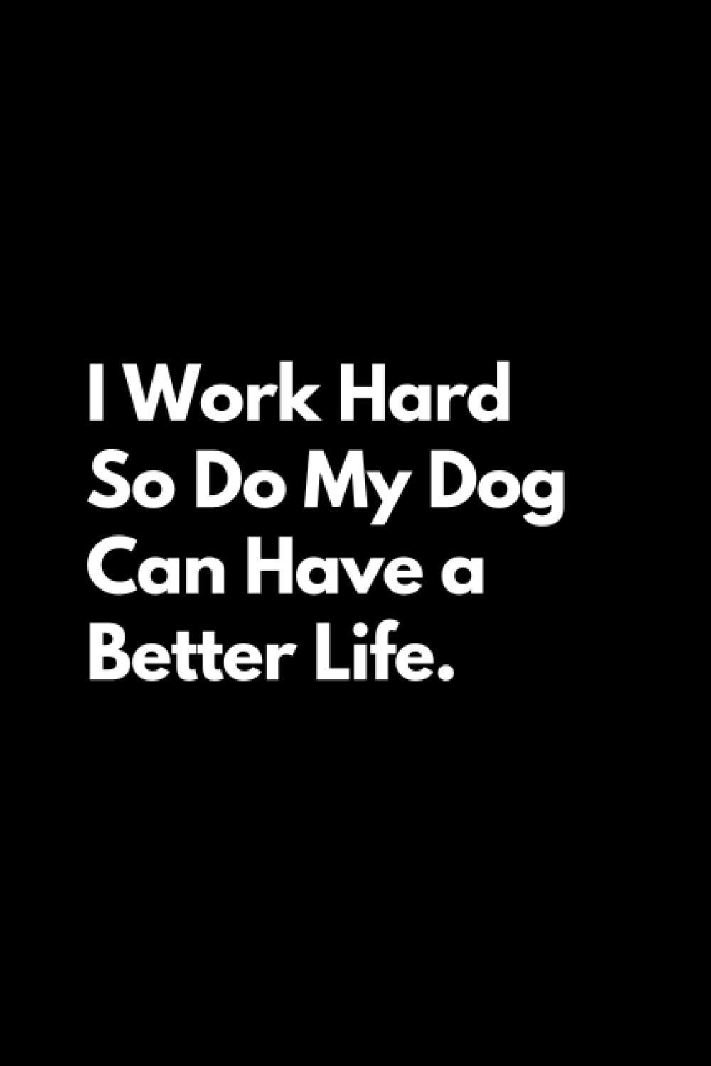 I Work Hard So Do My Dog Can Have a Better Life: Funny Lined Notebook for Work, Work Notebook, Funny Dog, Colleagues