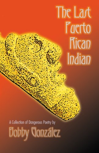 The Last Puerto Rican Indian: A Collection of Dangerous Poetry by Mr. Bobby González