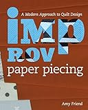 Improv Paper Piecing: A Modern Approach to Quilt Design by Amy Friend