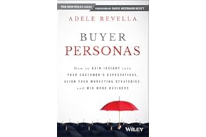 Buyer Personas: How to Gain Insight into your Customer's Expectations, Align your Marketing Strategies, and Win More Business