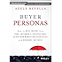 Buyer Personas: How to Gain Insight into your Customer's Expectations, Align your Marketing Strategies, and Win More Business