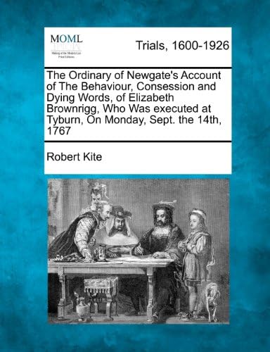 The Ordinary of Newgate's Account of The Behaviour, Consession and Dying Words, of Elizabeth Brownrigg, Who Was executed at Tyburn, On Monday, Sept. the 14th, 1767