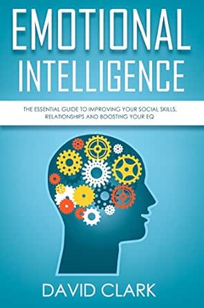 Amazon Com Emotional Intelligence The Essential Guide To Improving Your Social Skills Relationships And Boosting Your Eq Emotional Intelligence Eq Book 1 Ebook Clark David Kindle Store