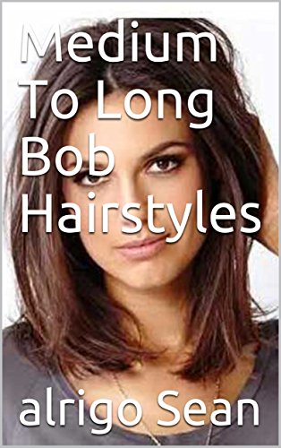 Medium To Long Bob Hairstyles Kindle Edition By Alrigo Sean