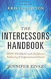 The Intercessors Handbook: How to Pray with Boldness, Authority and Supernatural Power