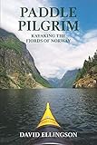 Paddle Pilgrim: Kayaking the Fjords of Norway by David R. Ellingson