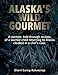 Alaska's Wild Gourmet: A memoir, told through recipes, of a warrior child returning to Alaska cloake by 