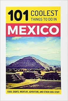Mexico: Mexico Travel Guide: 101 Coolest Things to Do in Mexico (Mexico City, Yucatan, Los Cabos, Oaxaca, Cancun, Guanajuato, Guadalajara, Puebla), by 101 Coolest Things