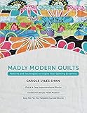 Madly Modern Quilts: Patterns and Techniques to Inspire Your Quilting Creativity by Carole Lyles Shaw