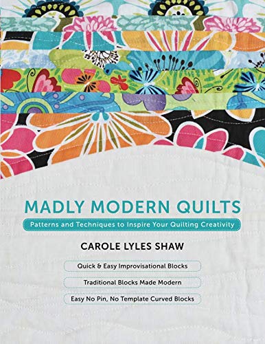 Madly Modern Quilts: Patterns and Techniques to Inspire Your Quilting Creativity by Carole Lyles Shaw